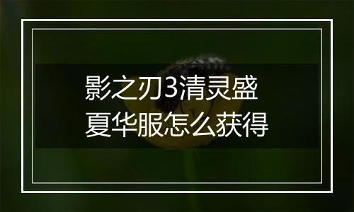 影之刃3清灵盛夏华服怎么获得