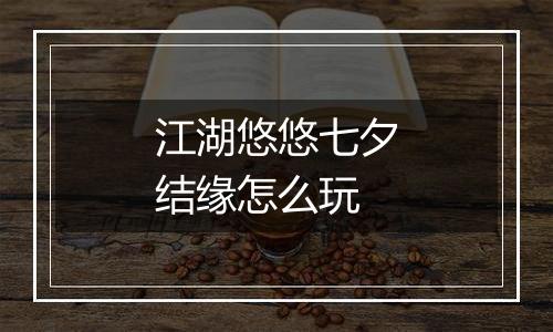 江湖悠悠七夕结缘怎么玩