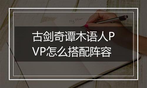古剑奇谭木语人PVP怎么搭配阵容