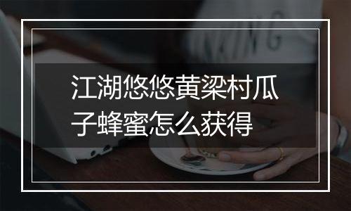 江湖悠悠黄梁村瓜子蜂蜜怎么获得