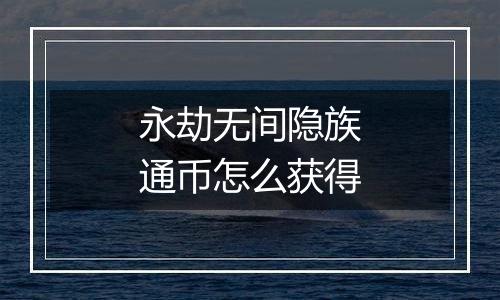 永劫无间隐族通币怎么获得