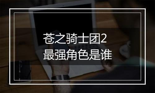 苍之骑士团2最强角色是谁