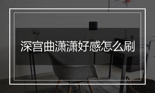 深宫曲潇潇好感怎么刷