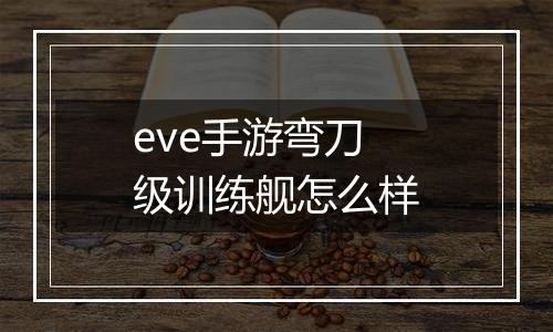 eve手游弯刀级训练舰怎么样