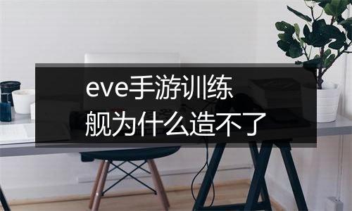 eve手游训练舰为什么造不了