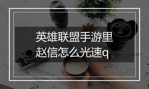 英雄联盟手游里赵信怎么光速q