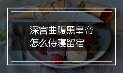 深宫曲腹黑皇帝怎么侍寝留宿