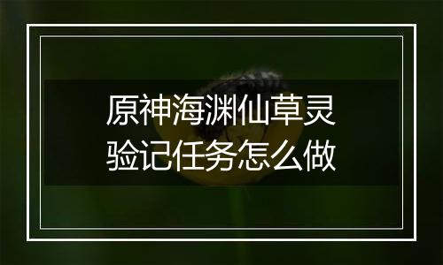 原神海渊仙草灵验记任务怎么做