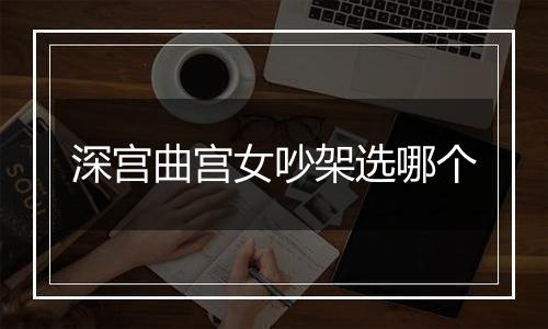 深宫曲宫女吵架选哪个