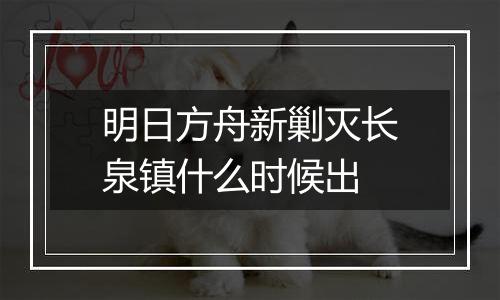 明日方舟新剿灭长泉镇什么时候出