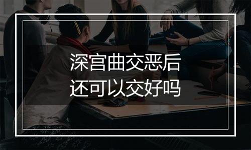 深宫曲交恶后还可以交好吗