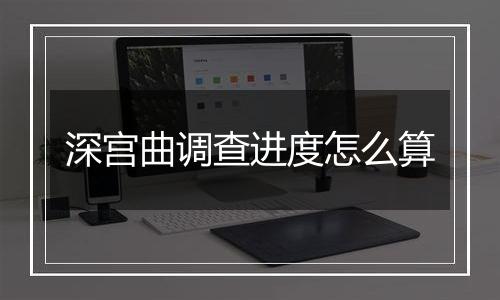 深宫曲调查进度怎么算
