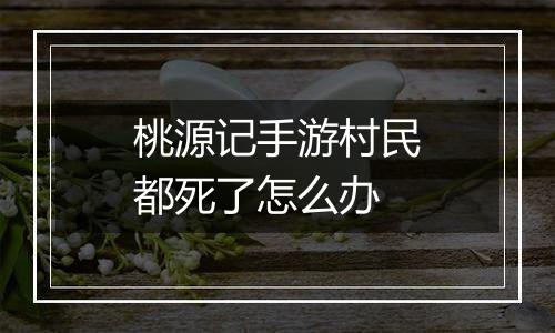 桃源记手游村民都死了怎么办
