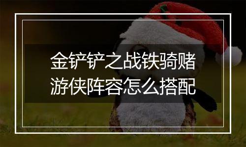 金铲铲之战铁骑赌游侠阵容怎么搭配