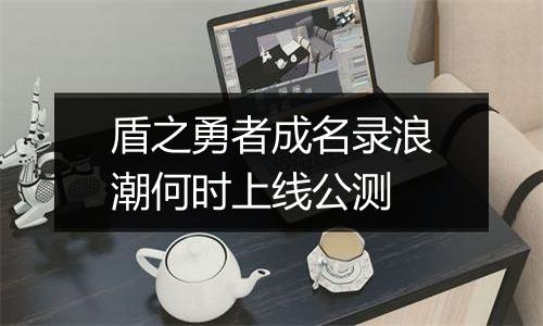 盾之勇者成名录浪潮何时上线公测