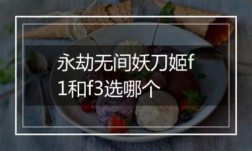 永劫无间妖刀姬f1和f3选哪个