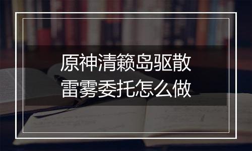 原神清籁岛驱散雷雾委托怎么做