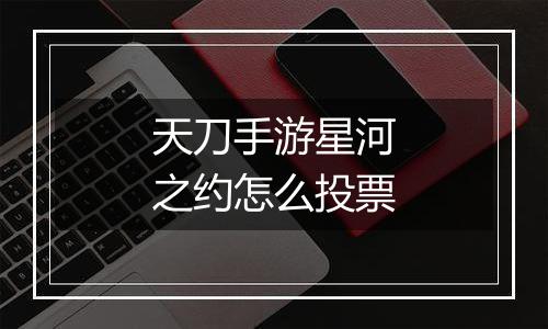 天刀手游星河之约怎么投票