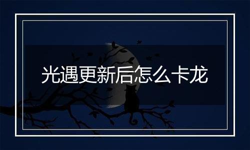 光遇更新后怎么卡龙
