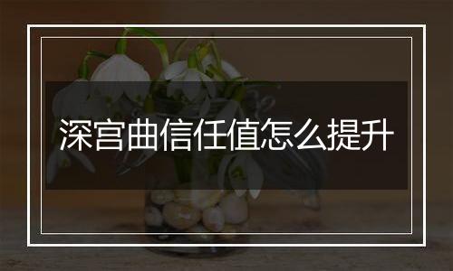深宫曲信任值怎么提升