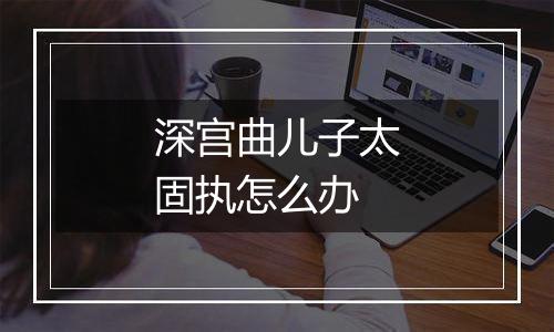 深宫曲儿子太固执怎么办