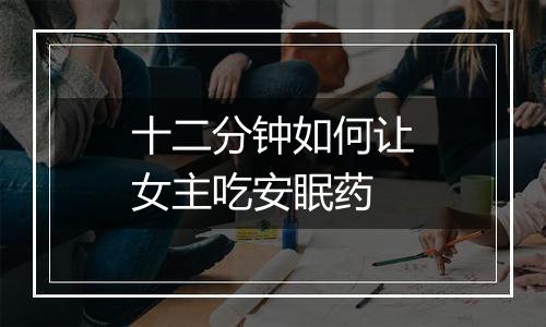 十二分钟如何让女主吃安眠药