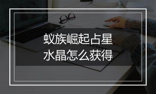 蚁族崛起占星水晶怎么获得