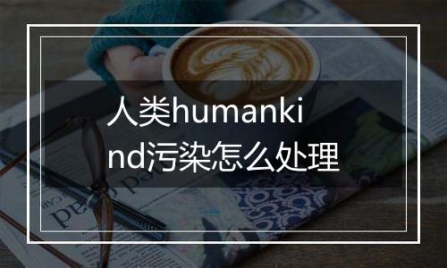 人类humankind污染怎么处理