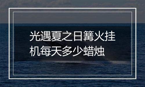 光遇夏之日篝火挂机每天多少蜡烛