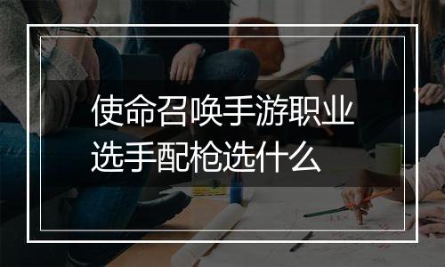 使命召唤手游职业选手配枪选什么