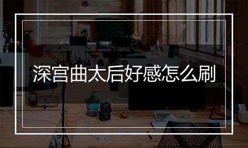 深宫曲太后好感怎么刷