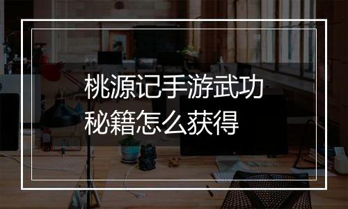 桃源记手游武功秘籍怎么获得
