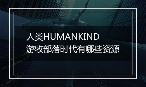 人类HUMANKIND游牧部落时代有哪些资源