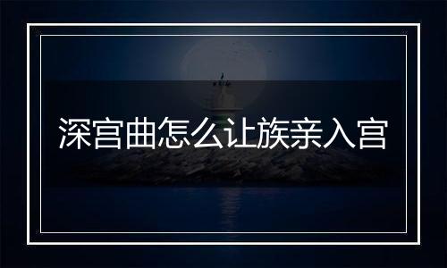 深宫曲怎么让族亲入宫