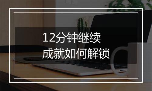 12分钟继续成就如何解锁