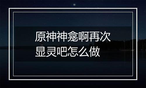 原神神龛啊再次显灵吧怎么做