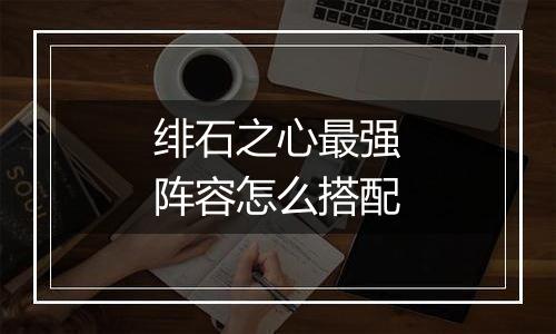 绯石之心最强阵容怎么搭配