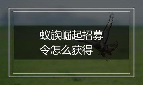 蚁族崛起招募令怎么获得