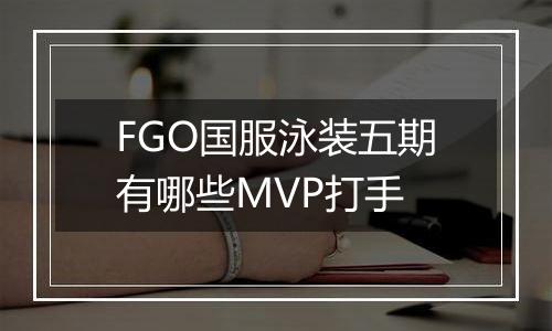 FGO国服泳装五期有哪些MVP打手