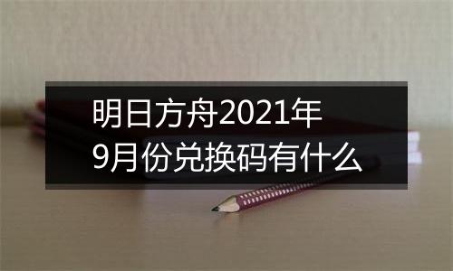 明日方舟2021年9月份兑换码有什么