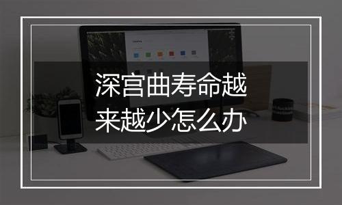 深宫曲寿命越来越少怎么办