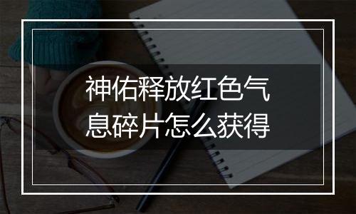 神佑释放红色气息碎片怎么获得