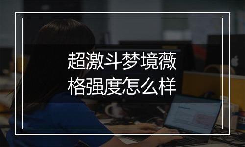 超激斗梦境薇格强度怎么样