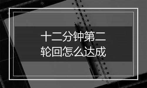 十二分钟第二轮回怎么达成