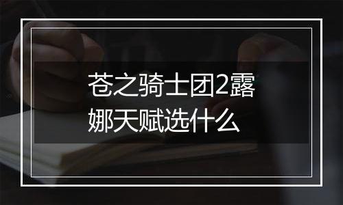 苍之骑士团2露娜天赋选什么