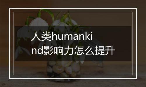 人类humankind影响力怎么提升
