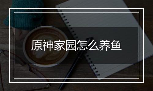 原神家园怎么养鱼