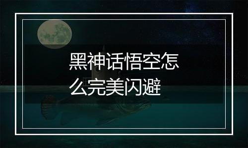 黑神话悟空怎么完美闪避