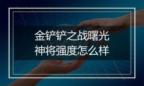 金铲铲之战曙光神将强度怎么样