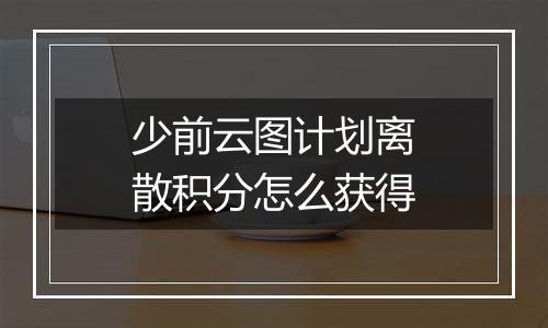 少前云图计划离散积分怎么获得